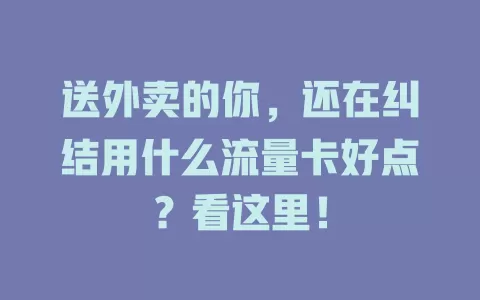 送外卖的你,还在纠结用什么流量卡好点?看这里!