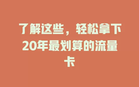了解这些,轻松拿下20年最划算的流量卡