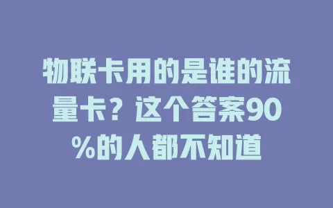 物联卡用的是谁的流量卡?这个答案90%的人都不知道