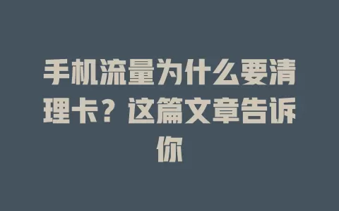 手机流量为什么要清理卡?这篇文章告诉你