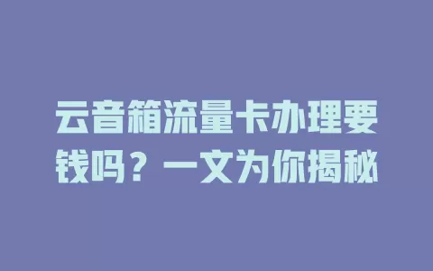 云音箱流量卡办理要钱吗？一文为你揭秘