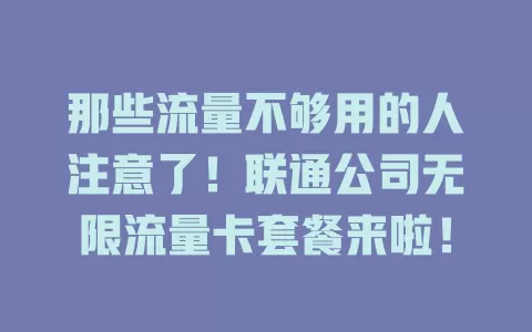 那些流量不够用的人注意了!联通公司无限流量卡套餐来啦!