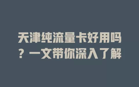 天津纯流量卡好用吗?一文带你深入了解