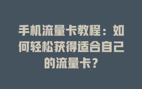 手机流量卡教程:如何轻松获得适合自己的流量卡?