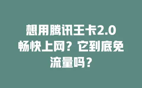 想用腾讯王卡2.0畅快上网?它到底免流量吗?
