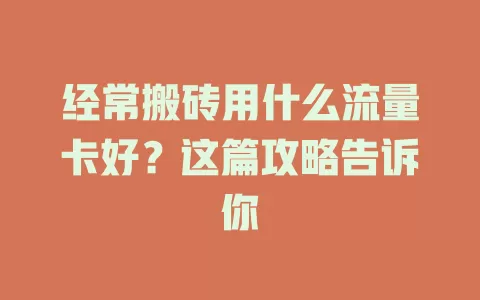 经常搬砖用什么流量卡好?这篇攻略告诉你