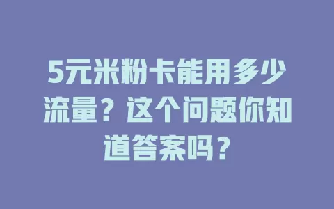 5元米粉卡能用多少流量?这个问题你知道答案吗?