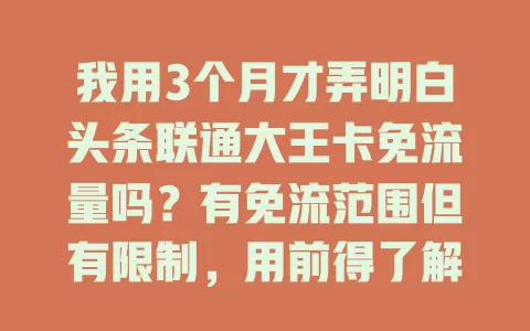 我用3个月才弄明白头条联通大王卡免流量吗?有免流范围但有限制,用前得了解规则