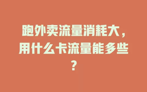 跑外卖流量消耗大,用什么卡流量能多些?
