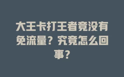 大王卡打王者竟没有免流量?究竟怎么回事?
