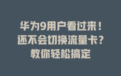 华为9用户看过来！还不会切换流量卡？教你轻松搞定