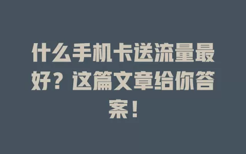 什么手机卡送流量最好?这篇文章给你答案!