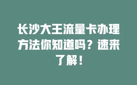 长沙大王流量卡办理方法你知道吗？速来了解！