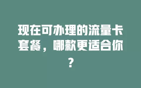 现在可办理的流量卡套餐，哪款更适合你？