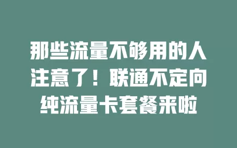 那些流量不够用的人注意了！联通不定向纯流量卡套餐来啦