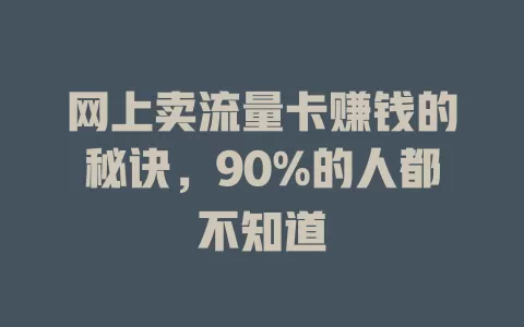网上卖流量卡赚钱的秘诀,90%的人都不知道