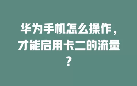 华为手机怎么操作,才能启用卡二的流量?