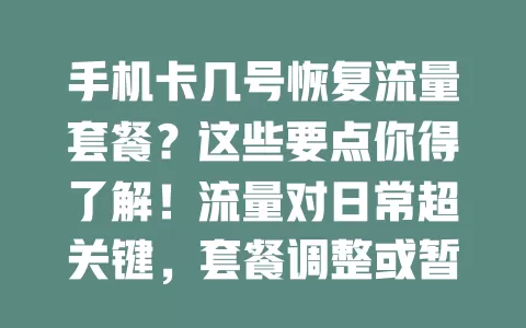 手机卡几号恢复流量套餐？这些要点你得了解！流量对日常超关键，套餐调整或暂停引关注。不同运营商恢复时间有别，常见调整时间较固定，特殊情况受系统影响。可关注官方渠道或拨客服咨询，合理规划流量畅享服务