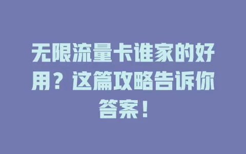 无限流量卡谁家的好用?这篇攻略告诉你答案!