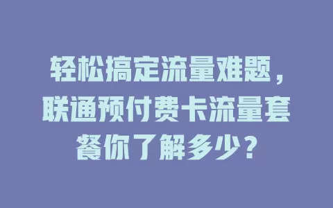 轻松搞定流量难题,联通预付费卡流量套餐你了解多少?