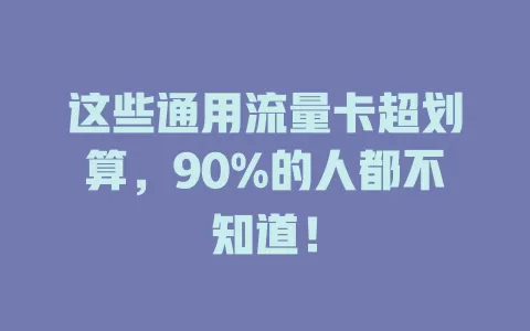 这些通用流量卡超划算,90%的人都不知道!