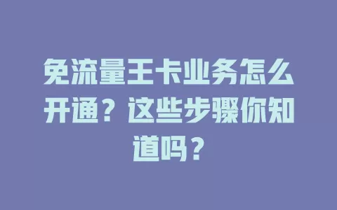 免流量王卡业务怎么开通?这些步骤你知道吗?