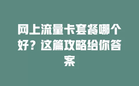 网上流量卡套餐哪个好？这篇攻略给你答案