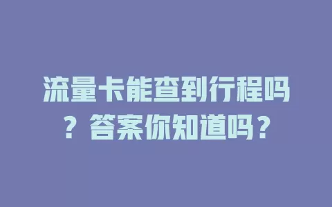 流量卡能查到行程吗？答案你知道吗？