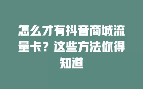 怎么才有抖音商城流量卡?这些方法你得知道