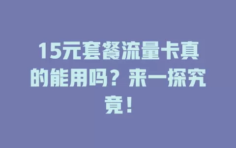15元套餐流量卡真的能用吗?来一探究竟!