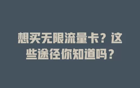 想买无限流量卡?这些途径你知道吗?