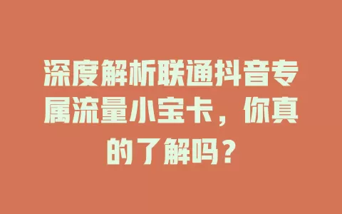 深度解析联通抖音专属流量小宝卡,你真的了解吗?