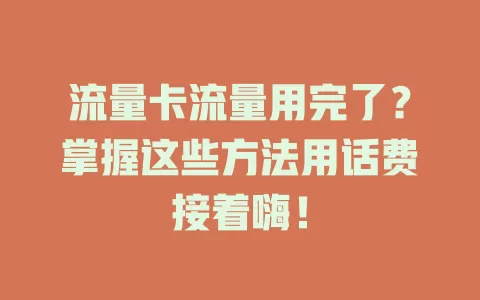 流量卡流量用完了?掌握这些方法用话费接着嗨!
