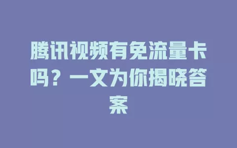 腾讯视频有免流量卡吗?一文为你揭晓答案