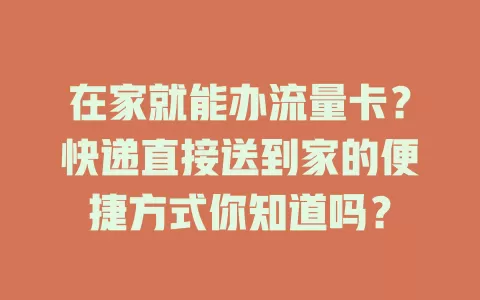 在家就能办流量卡？快递直接送到家的便捷方式你知道吗？