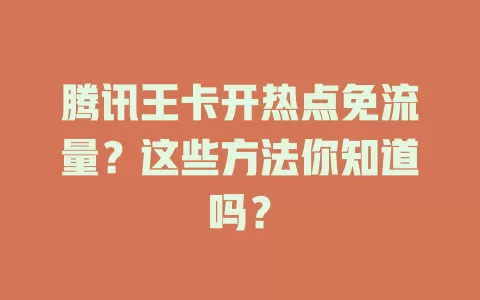 腾讯王卡开热点免流量?这些方法你知道吗?