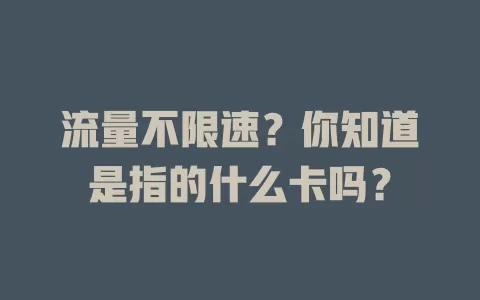 流量不限速?你知道是指的什么卡吗?