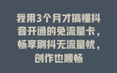 我用3个月才搞懂抖音开通的免流量卡,畅享刷抖无流量忧,创作也顺畅