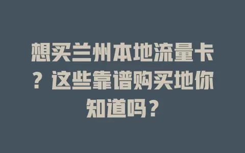 想买兰州本地流量卡?这些靠谱购买地你知道吗?