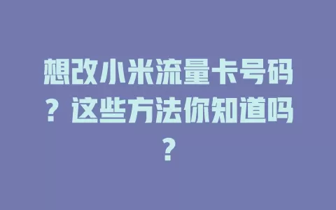 想改小米流量卡号码?这些方法你知道吗?
