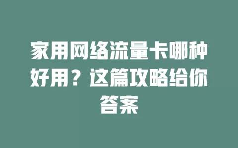 家用网络流量卡哪种好用？这篇攻略给你答案