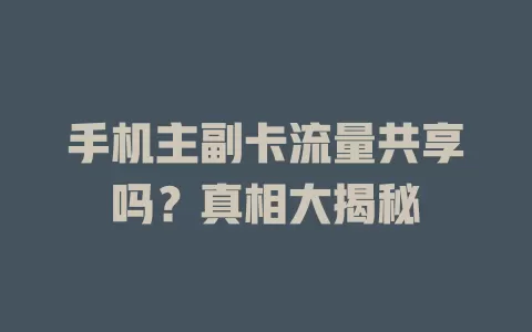 手机主副卡流量共享吗？真相大揭秘