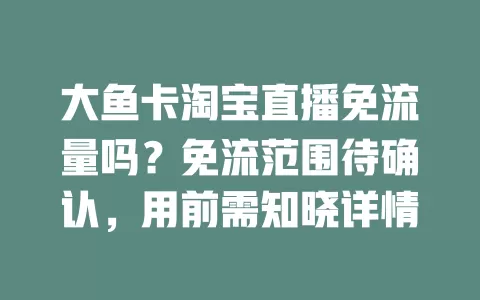 大鱼卡淘宝直播免流量吗?免流范围待确认,用前需知晓详情
