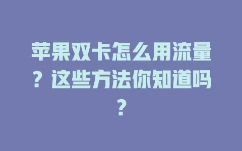 苹果双卡怎么用流量?这些方法你知道吗?