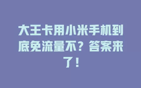 大王卡用小米手机到底免流量不?答案来了!