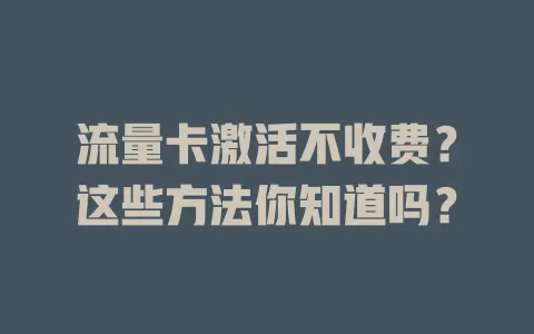 流量卡激活不收费？这些方法你知道吗？