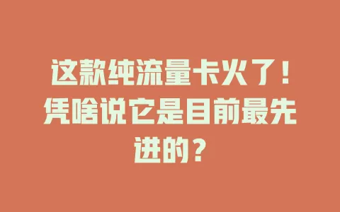 这款纯流量卡火了!凭啥说它是目前最先进的?