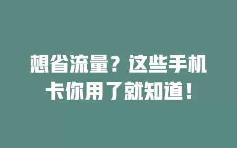 想省流量?这些手机卡你用了就知道!