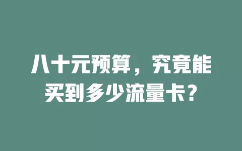 八十元预算，究竟能买到多少流量卡？