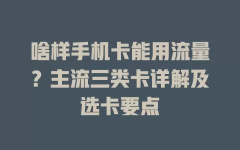 啥样手机卡能用流量?主流三类卡详解及选卡要点